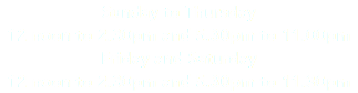 Sunday to Thursday 12 noon to 2.30pm and 5.30pm to 11.00pm Friday and Saturday 12 noon to 2.30pm and 5.30pm to 11.30pm